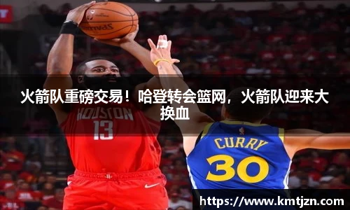 火箭队重磅交易！哈登转会篮网，火箭队迎来大换血