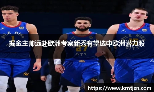 掘金主帅远赴欧洲考察新秀有望选中欧洲潜力股