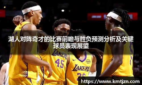 湖人对阵奇才的比赛前瞻与胜负预测分析及关键球员表现展望