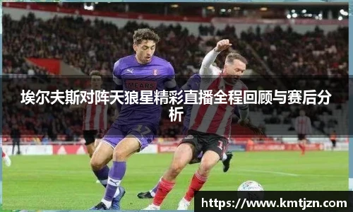 埃尔夫斯对阵天狼星精彩直播全程回顾与赛后分析