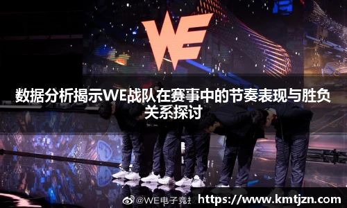 数据分析揭示WE战队在赛事中的节奏表现与胜负关系探讨
